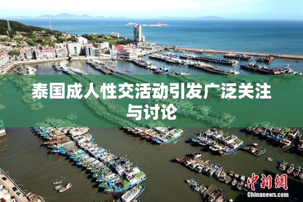泰国成人性交活动引发广泛关注与讨论