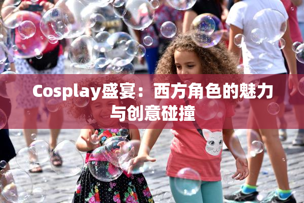 Cosplay盛宴：西方角色的魅力与创意碰撞