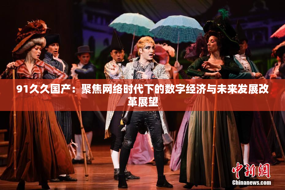 91久久国产：聚焦网络时代下的数字经济与未来发展改革展望