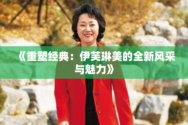 《重塑经典：伊芙琳美的全新风采与魅力》