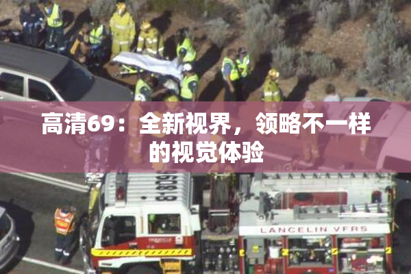高清69：全新视界，领略不一样的视觉体验