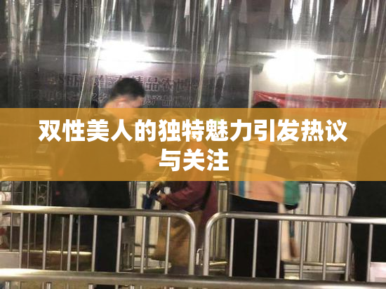 双性美人的独特魅力引发热议与关注