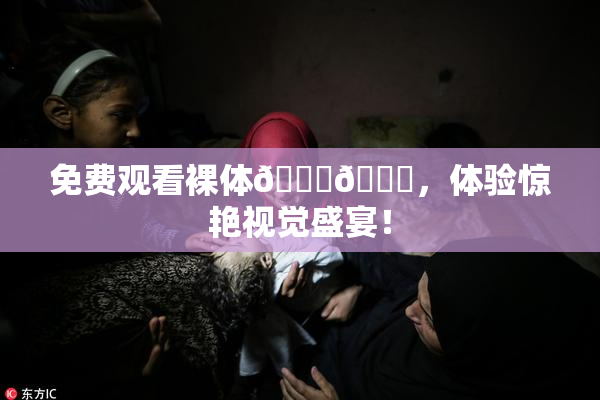 免费观看裸体🔞🔞，体验惊艳视觉盛宴！