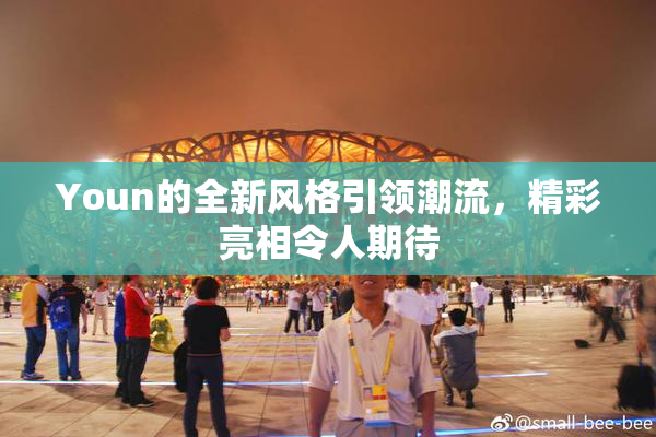 Youn的全新风格引领潮流，精彩亮相令人期待