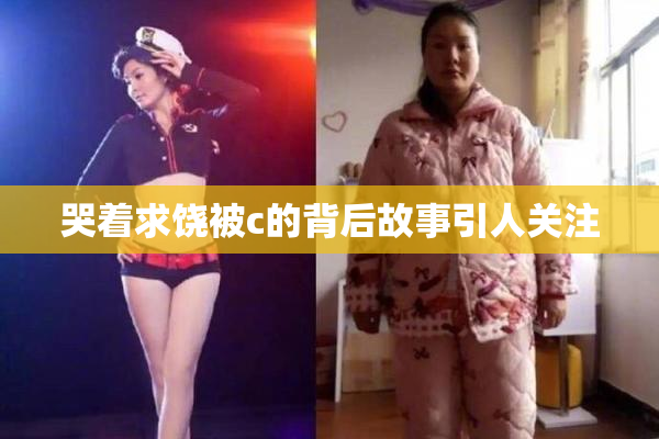 哭着求饶被c的背后故事引人关注