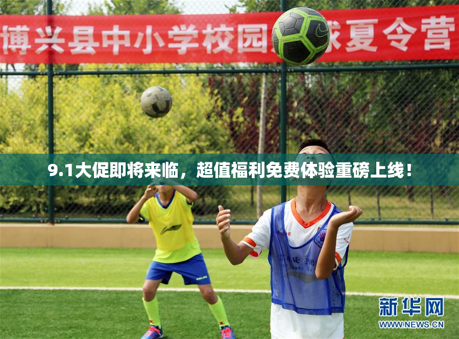 9.1大促即将来临，超值福利免费体验重磅上线！