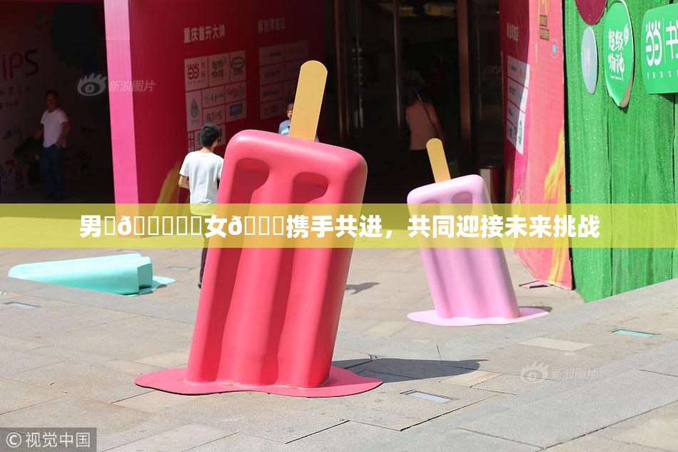 男‌🍌❌‌女🍑携手共进，共同迎接未来挑战