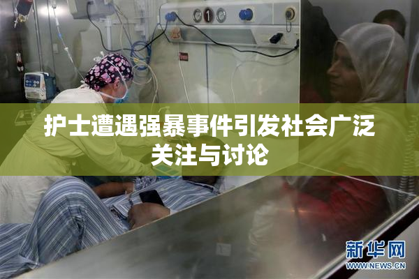 护士遭遇强暴事件引发社会广泛关注与讨论