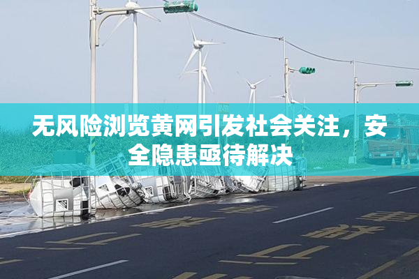 无风险浏览黄网引发社会关注，安全隐患亟待解决