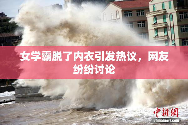 女学霸脱了内衣引发热议，网友纷纷讨论