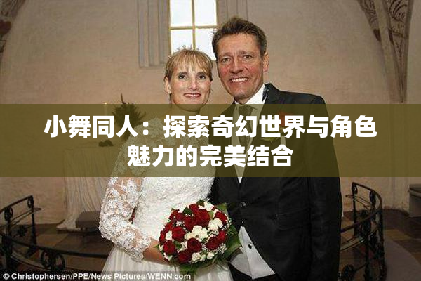 小舞同人：探索奇幻世界与角色魅力的完美结合