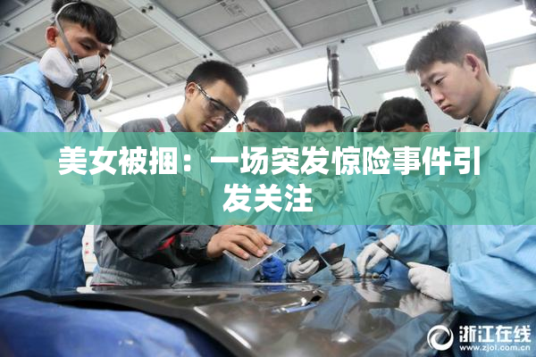 美女被捆：一场突发惊险事件引发关注