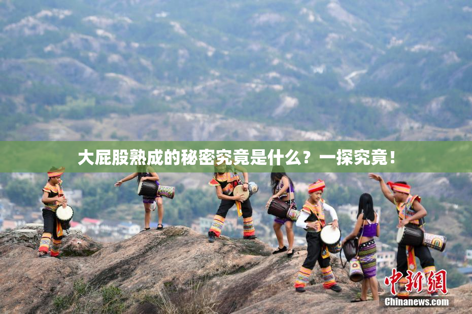 大屁股熟成的秘密究竟是什么？一探究竟！