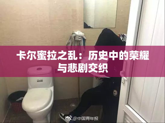卡尔蜜拉之乱：历史中的荣耀与悲剧交织