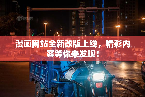 漫画网站全新改版上线，精彩内容等你来发现！