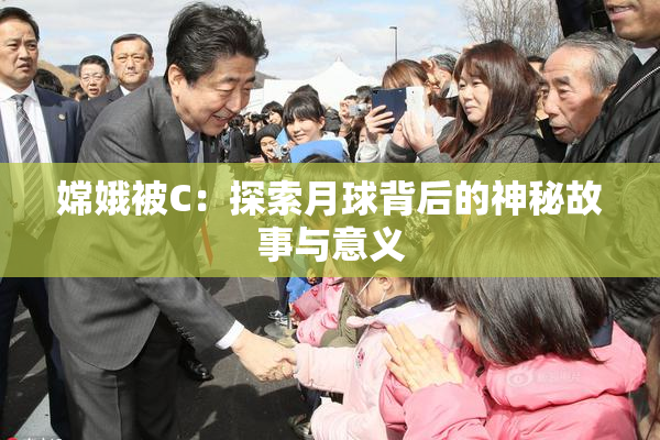 嫦娥被C：探索月球背后的神秘故事与意义
