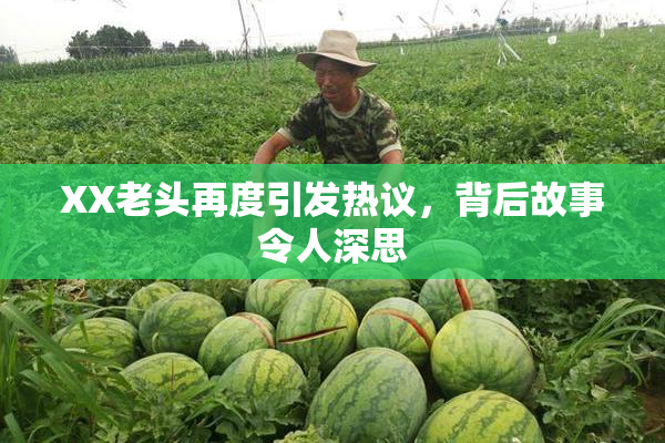 XX老头再度引发热议，背后故事令人深思