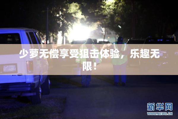 少萝无偿享受狙击体验，乐趣无限！