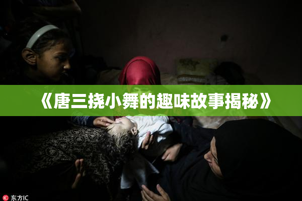 《唐三挠小舞的趣味故事揭秘》
