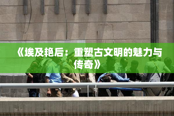 《埃及艳后：重塑古文明的魅力与传奇》