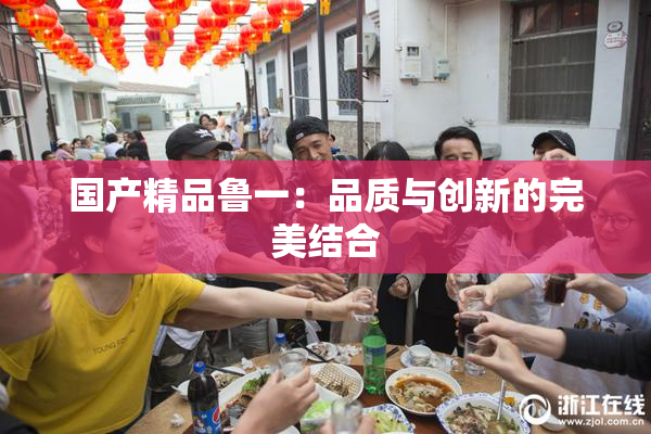国产精品鲁一：品质与创新的完美结合