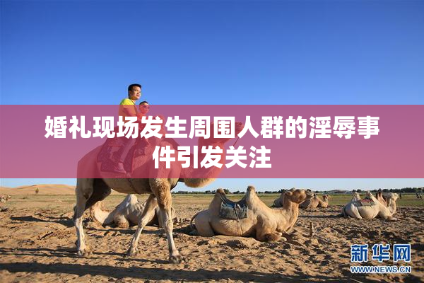 婚礼现场发生周围人群的淫辱事件引发关注