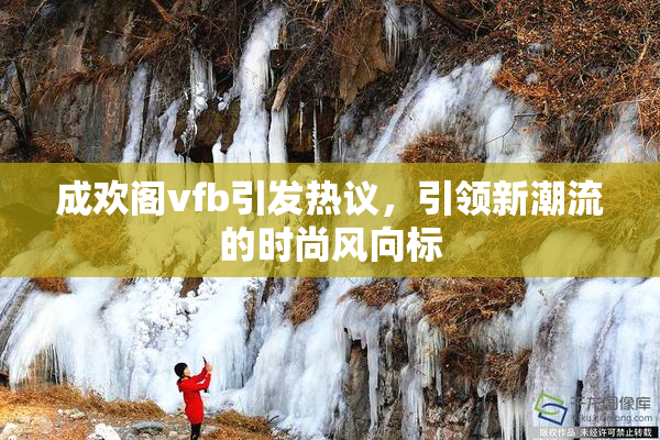 成欢阁vfb引发热议，引领新潮流的时尚风向标