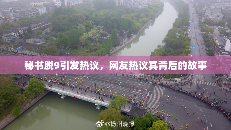 秘书脱9引发热议，网友热议其背后的故事