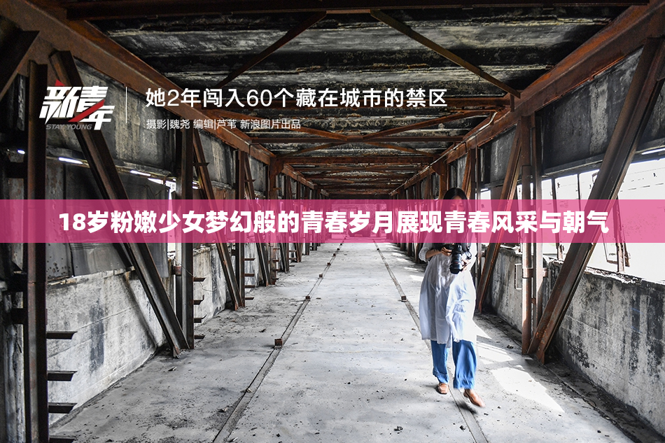 18岁粉嫩少女梦幻般的青春岁月展现青春风采与朝气