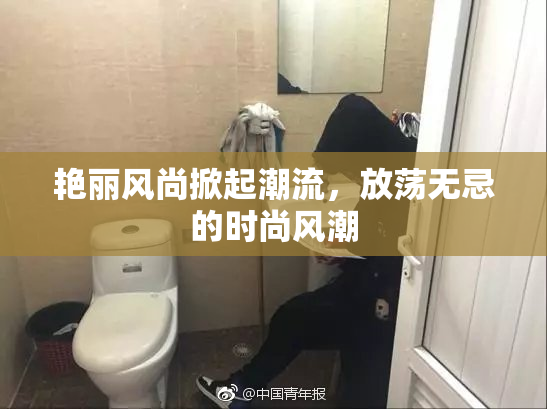 艳丽风尚掀起潮流，放荡无忌的时尚风潮
