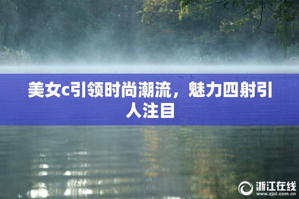 美女c引领时尚潮流，魅力四射引人注目