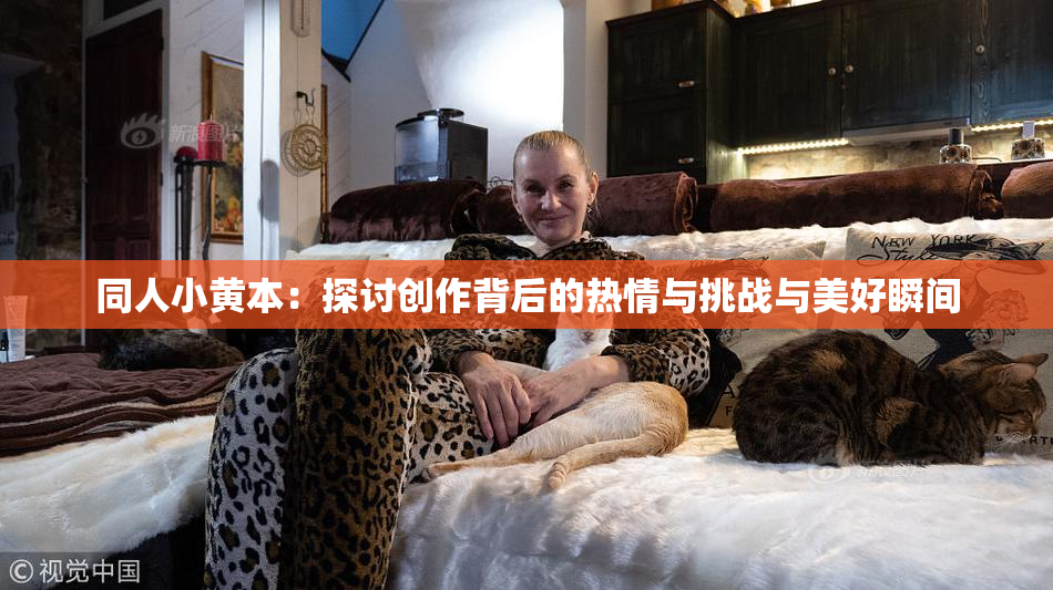 同人小黄本：探讨创作背后的热情与挑战与美好瞬间
