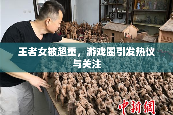 王者女被超重，游戏圈引发热议与关注
