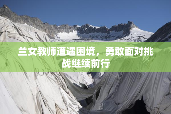 兰女教师遭遇困境，勇敢面对挑战继续前行