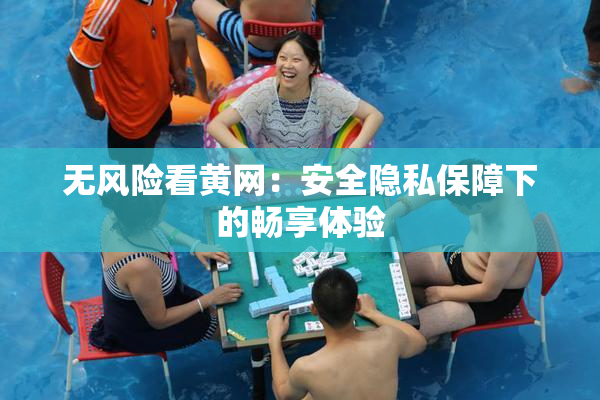 无风险看黄网：安全隐私保障下的畅享体验