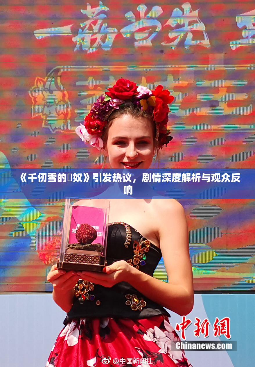 《千仞雪的婬奴》引发热议，剧情深度解析与观众反响