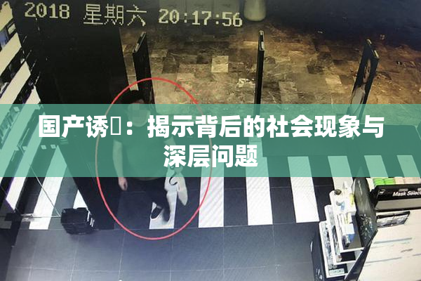 国产诱奷：揭示背后的社会现象与深层问题