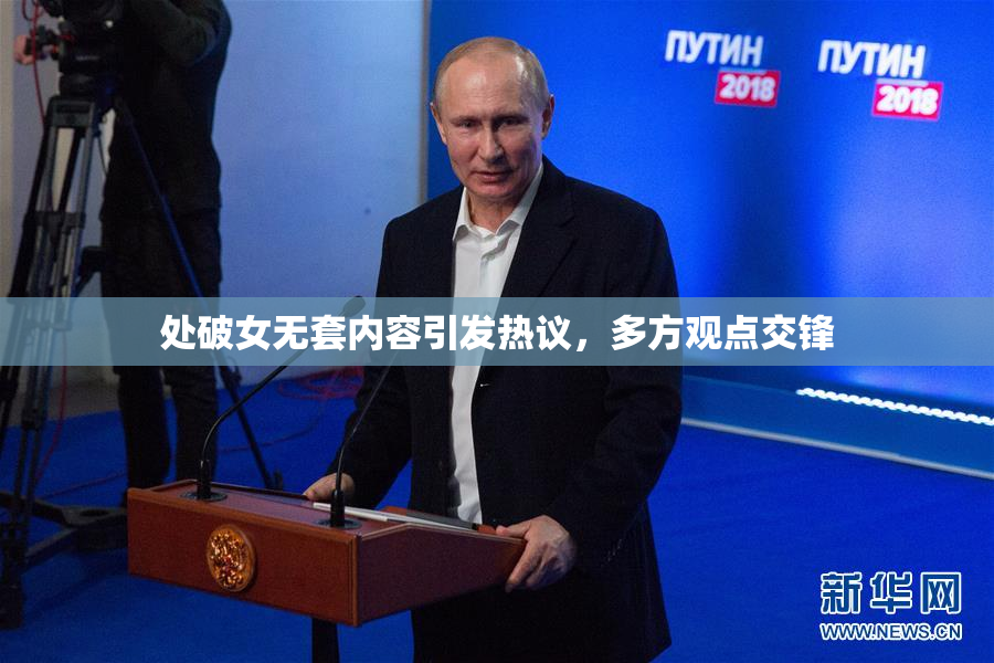 处破女无套内容引发热议，多方观点交锋