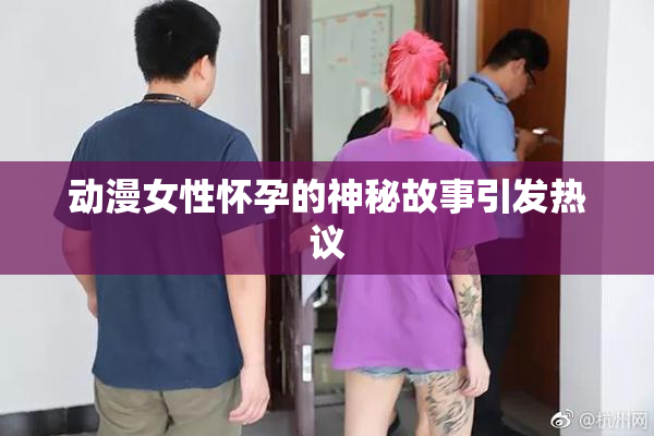 动漫女性怀孕的神秘故事引发热议