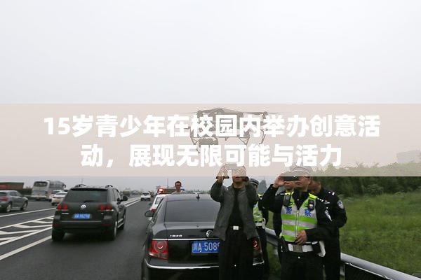 15岁青少年在校园内举办创意活动，展现无限可能与活力