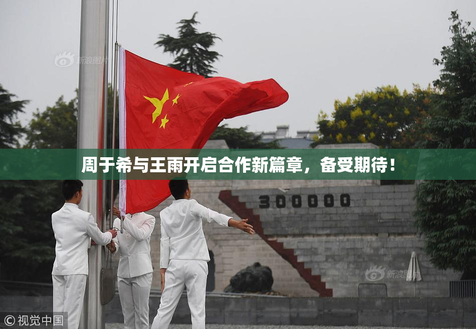 周于希与王雨开启合作新篇章，备受期待！