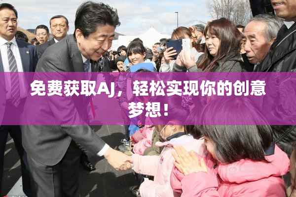 免费获取AJ，轻松实现你的创意梦想！