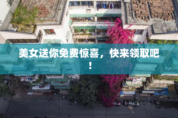 美女送你免费惊喜，快来领取吧！