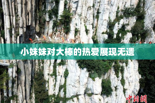 小妹妹对大棒的热爱展现无遗
