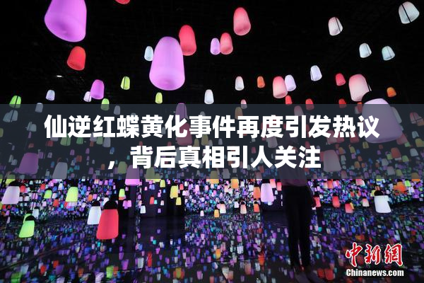 仙逆红蝶黄化事件再度引发热议，背后真相引人关注