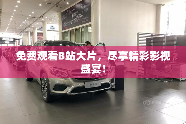 免费观看B站大片，尽享精彩影视盛宴！