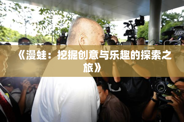 《漫蛙：挖掘创意与乐趣的探索之旅》