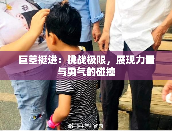 巨茎挺进：挑战极限，展现力量与勇气的碰撞