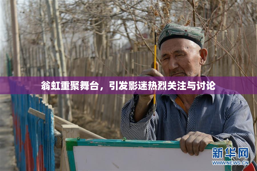 翁虹重聚舞台，引发影迷热烈关注与讨论