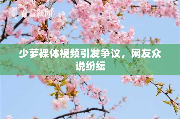 少萝裸体视频引发争议，网友众说纷纭